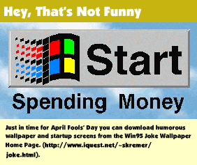  Hey, That's Not Funny...Just in time for April Fools' Day you caon download humorous wallapaer and starup screens from the Win 95 Joke Wallpaper Home Page.